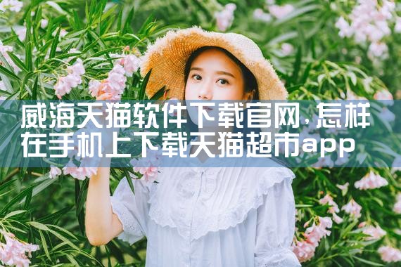 威海天猫软件下载官网