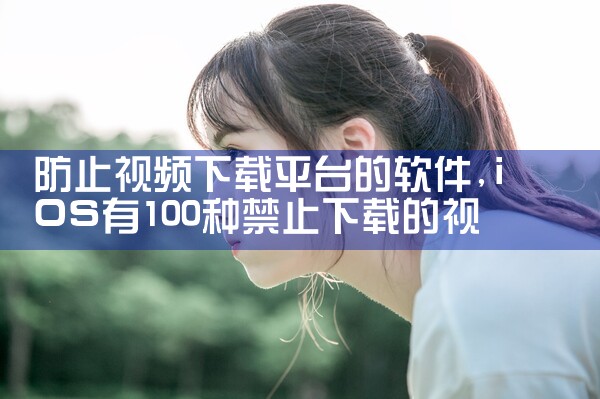 防止视频下载平台的软件