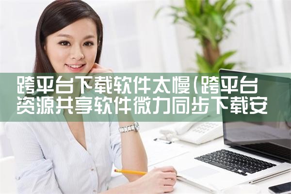 跨平台下载软件太慢